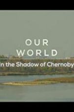 Watch Our World: In the Shadow of Chernobyl Putlocker